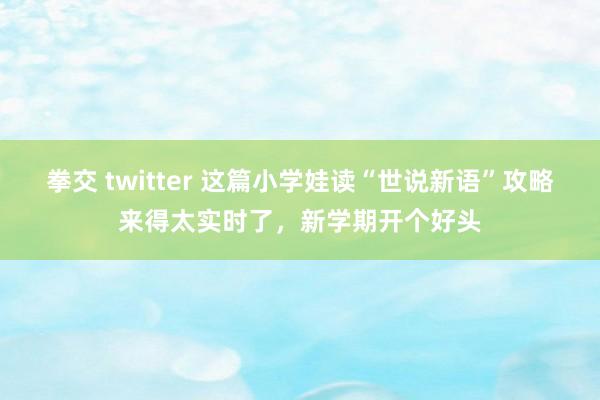 拳交 twitter 这篇小学娃读“世说新语”攻略来得太实时了，新学期开个好头