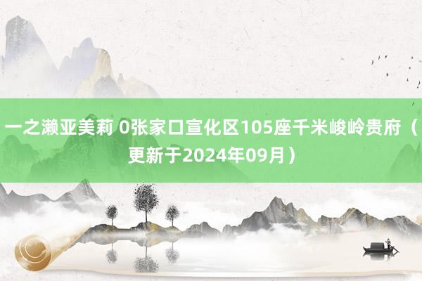 一之濑亚美莉 0张家口宣化区105座千米峻岭贵府（更新于2024年09月）