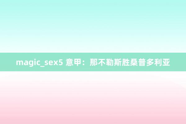 magic_sex5 意甲：那不勒斯胜桑普多利亚