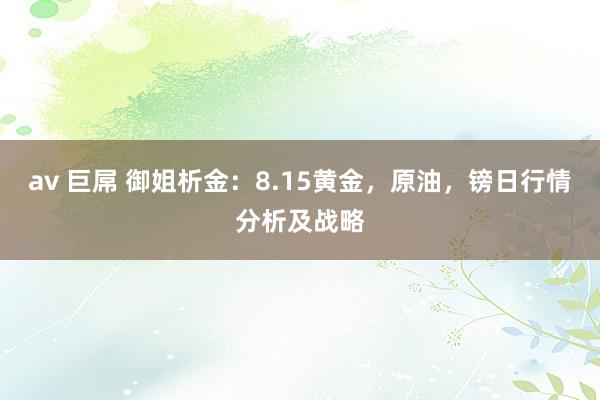 av 巨屌 御姐析金：8.15黄金，原油，镑日行情分析及战略