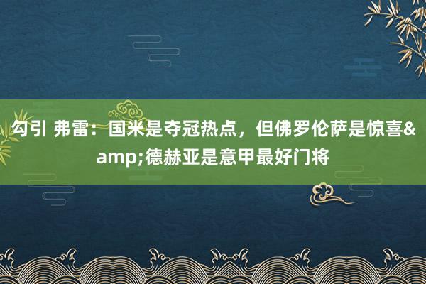 勾引 弗雷：国米是夺冠热点，但佛罗伦萨是惊喜&德赫亚是意甲最好门将