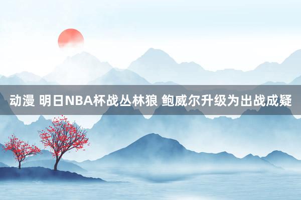 动漫 明日NBA杯战丛林狼 鲍威尔升级为出战成疑