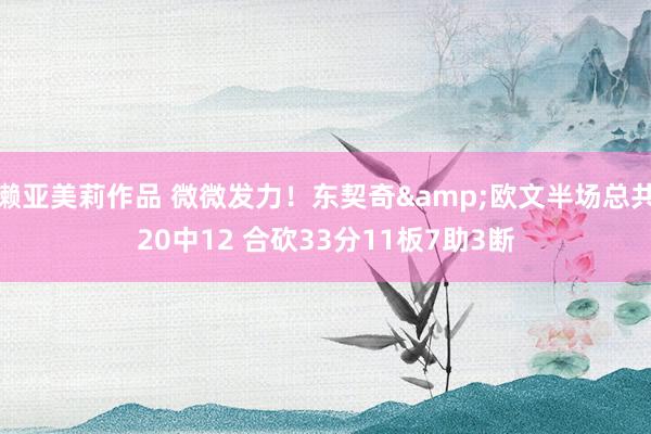 濑亚美莉作品 微微发力！东契奇&欧文半场总共20中12 合砍33分11板7助3断