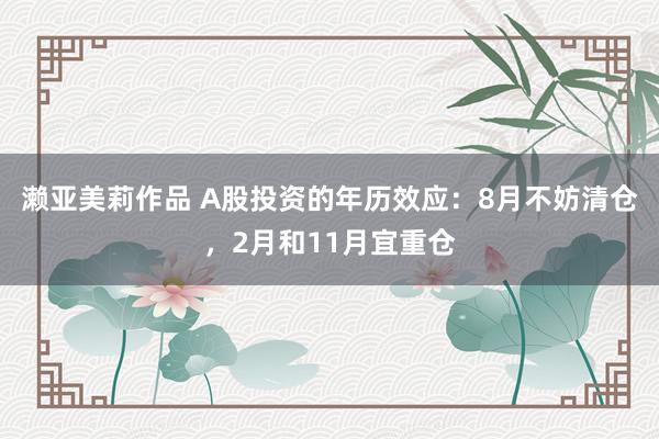 濑亚美莉作品 A股投资的年历效应：8月不妨清仓，2月和11月宜重仓