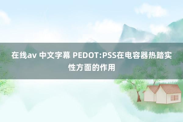 在线av 中文字幕 PEDOT:PSS在电容器热踏实性方面的作用