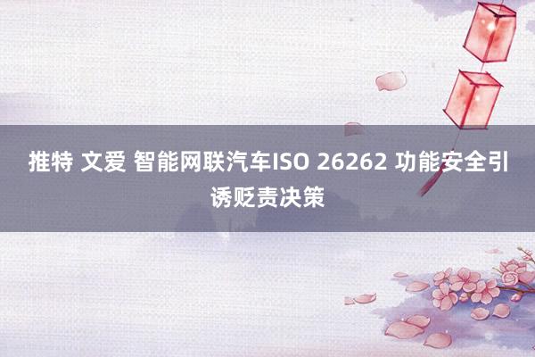 推特 文爱 智能网联汽车ISO 26262 功能安全引诱贬责决策